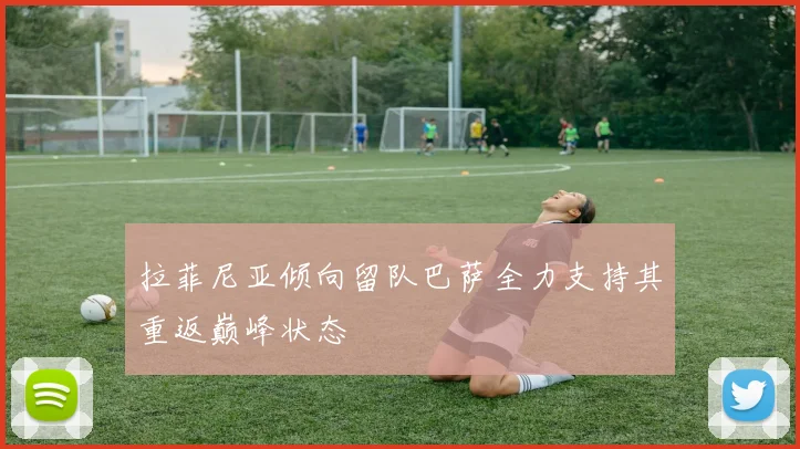 拉菲尼亚倾向留队巴萨全力支持其重返巅峰状态