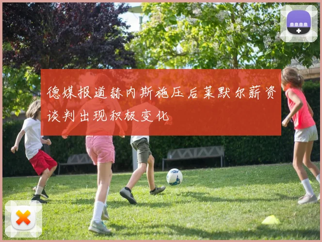 德媒报道赫内斯施压后莱默尔薪资谈判出现积极变化