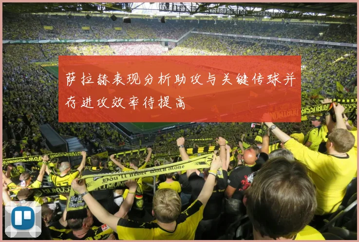 萨拉赫表现分析助攻与关键传球并存进攻效率待提高