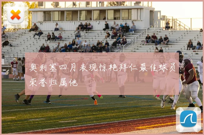 奥利塞四月表现惊艳拜仁最佳球员荣誉归属他