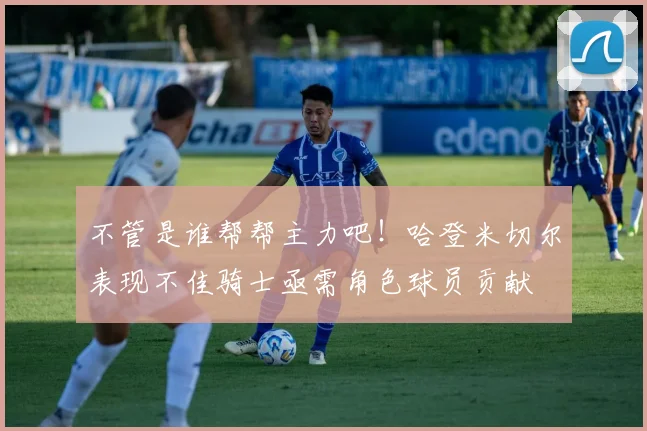 不管是谁帮帮主力吧！哈登米切尔表现不佳骑士亟需角色球员贡献
