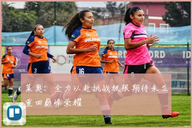 莱奥：全力以赴挑战极限期待米兰重回巅峰荣耀