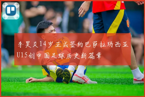 李昊炎14岁正式签约巴萨拉玛西亚U15创中国足球历史新篇章